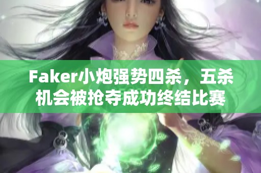 Faker小炮强势四杀，五杀机会被抢夺成功终结比赛