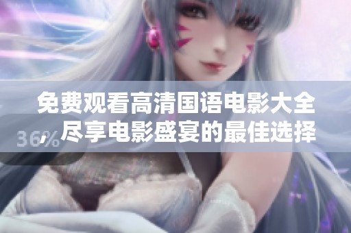 免费观看高清国语电影大全，尽享电影盛宴的最佳选择