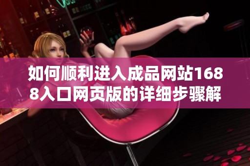 如何顺利进入成品网站1688入口网页版的详细步骤解析