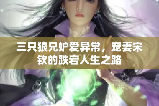 三只狼兄妒爱异常，宠妻宋钦的跌宕人生之路