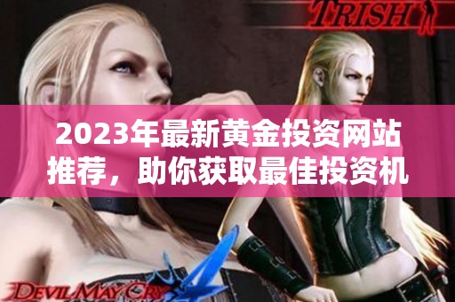 2023年最新黄金投资网站推荐，助你获取最佳投资机会