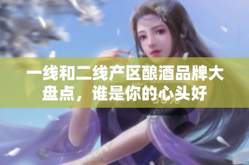一线和二线产区酿酒品牌大盘点，谁是你的心头好