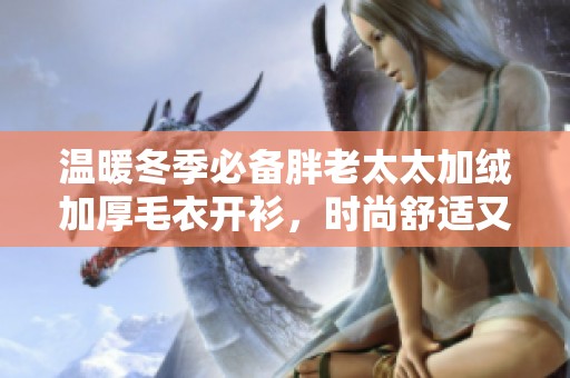 温暖冬季必备胖老太太加绒加厚毛衣开衫，时尚舒适又保暖