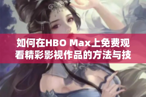 如何在HBO Max上免费观看精彩影视作品的方法与技巧