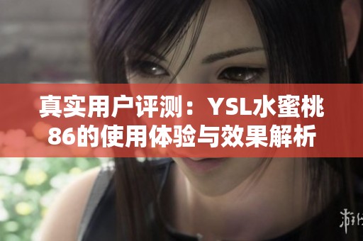 真实用户评测：YSL水蜜桃86的使用体验与效果解析