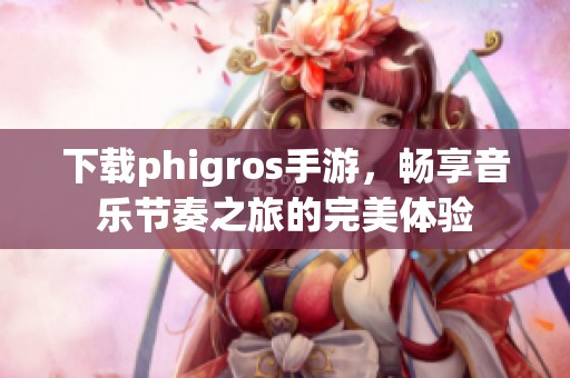 下载phigros手游，畅享音乐节奏之旅的完美体验