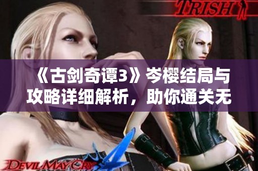 《古剑奇谭3》岑樱结局与攻略详细解析，助你通关无忧