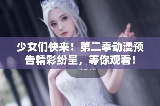 少女们快来！第二季动漫预告精彩纷呈，等你观看！