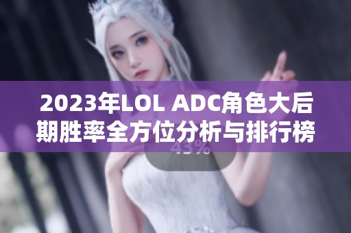 2023年LOL ADC角色大后期胜率全方位分析与排行榜