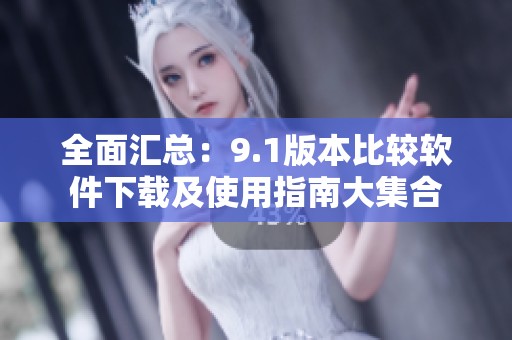 全面汇总：9.1版本比较软件下载及使用指南大集合
