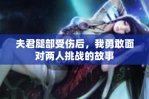 夫君腿部受伤后，我勇敢面对两人挑战的故事