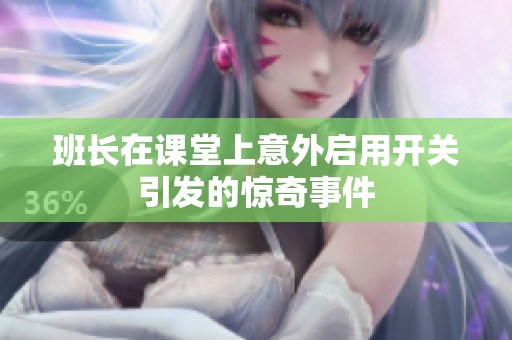 班长在课堂上意外启用开关引发的惊奇事件