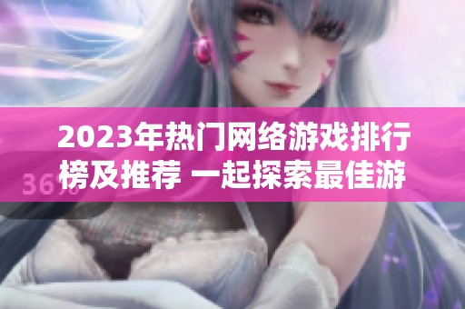 2023年热门网络游戏排行榜及推荐 一起探索最佳游戏选择