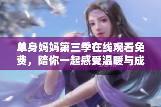 单身妈妈第三季在线观看免费，陪你一起感受温暖与成长