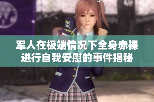 军人在极端情况下全身赤裸进行自我安慰的事件揭秘