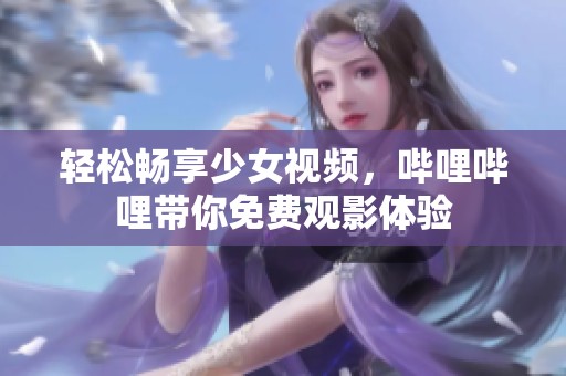 轻松畅享少女视频，哔哩哔哩带你免费观影体验