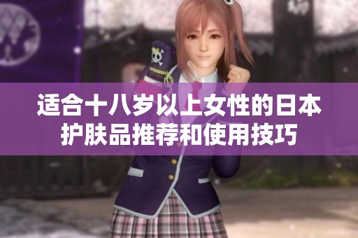 适合十八岁以上女性的日本护肤品推荐和使用技巧