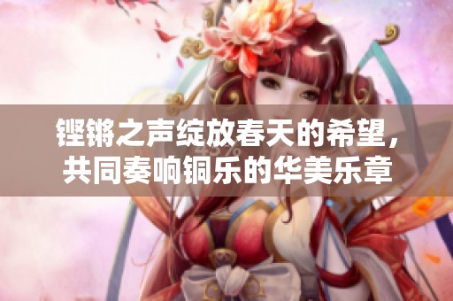 铿锵之声绽放春天的希望，共同奏响铜乐的华美乐章