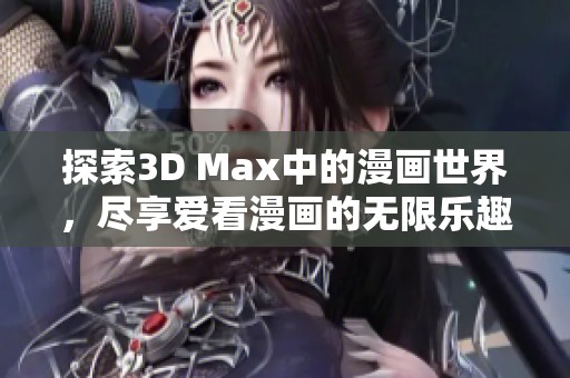 探索3D Max中的漫画世界，尽享爱看漫画的无限乐趣