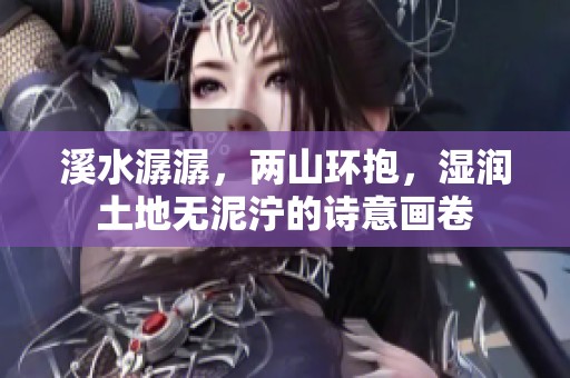 溪水潺潺，两山环抱，湿润土地无泥泞的诗意画卷