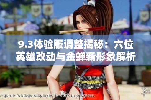9.3体验服调整揭秘：六位英雄改动与金蝉新形象解析