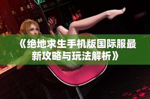 《绝地求生手机版国际服最新攻略与玩法解析》
