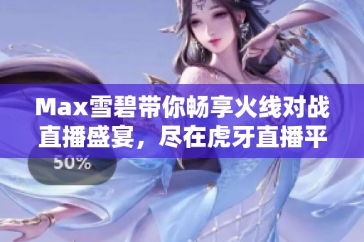 Max雪碧带你畅享火线对战直播盛宴，尽在虎牙直播平台