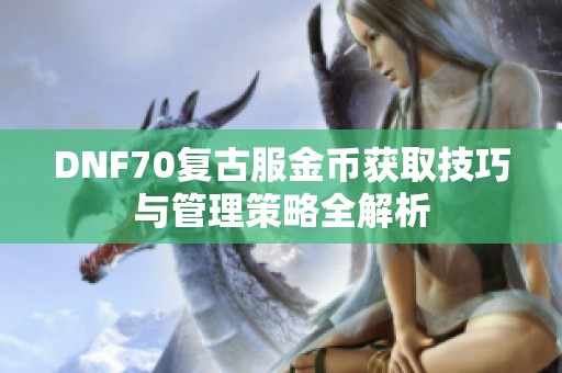 DNF70复古服金币获取技巧与管理策略全解析