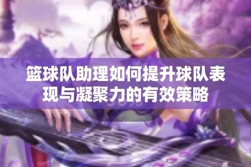 篮球队助理如何提升球队表现与凝聚力的有效策略