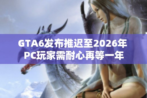 GTA6发布推迟至2026年 PC玩家需耐心再等一年