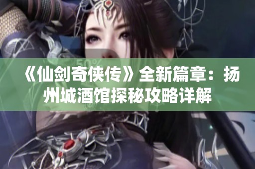 《仙剑奇侠传》全新篇章：扬州城酒馆探秘攻略详解