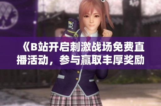《B站开启刺激战场免费直播活动，参与赢取丰厚奖励》