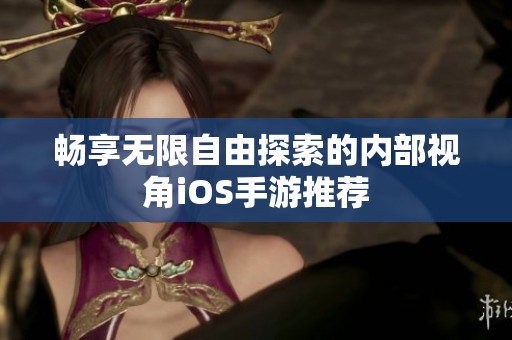 畅享无限自由探索的内部视角iOS手游推荐