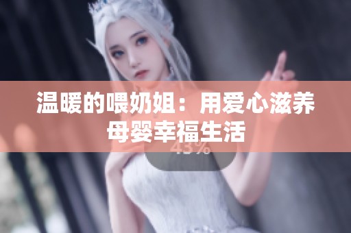 温暖的喂奶姐：用爱心滋养母婴幸福生活