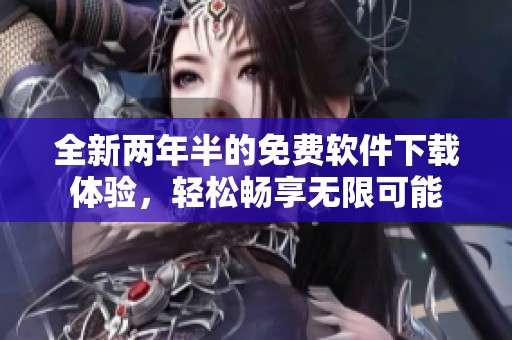 全新两年半的免费软件下载体验，轻松畅享无限可能