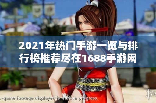 2021年热门手游一览与排行榜推荐尽在1688手游网