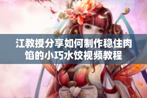 江教授分享如何制作稳住肉馅的小巧水饺视频教程