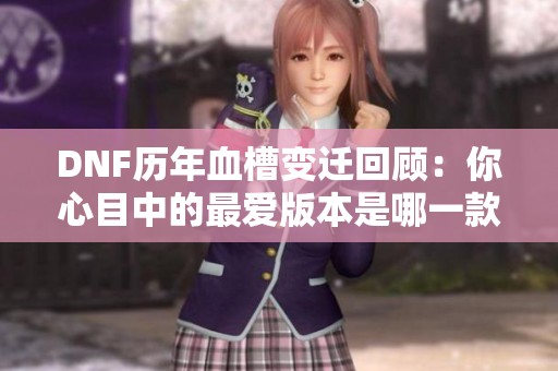 DNF历年血槽变迁回顾：你心目中的最爱版本是哪一款？