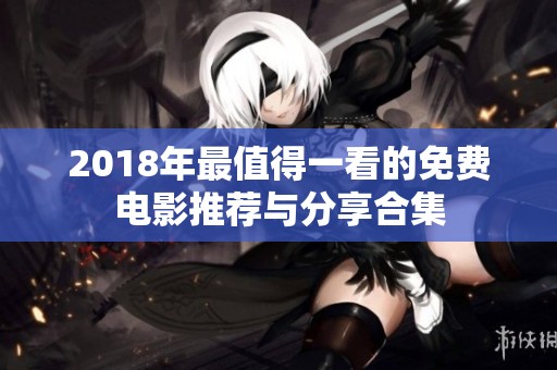 2018年最值得一看的免费电影推荐与分享合集