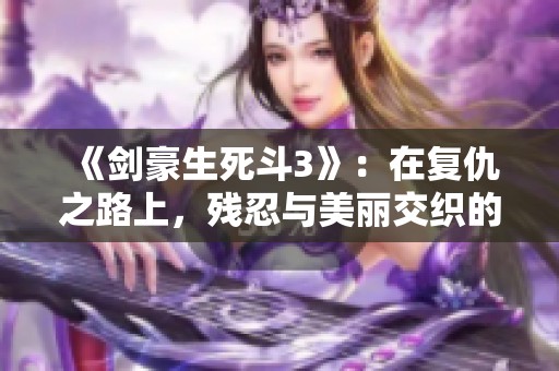 《剑豪生死斗3》：在复仇之路上，残忍与美丽交织的剑士传奇