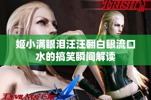 姬小满眼泪汪汪翻白眼流口水的搞笑瞬间解读