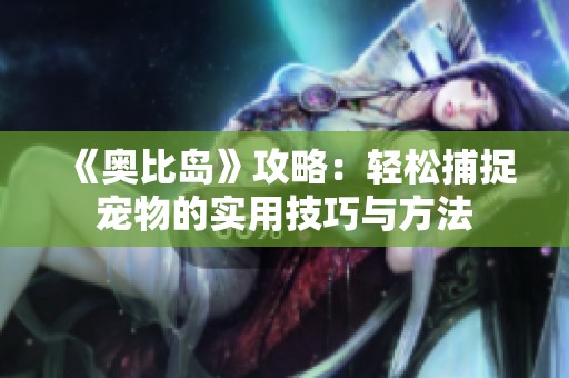 《奥比岛》攻略：轻松捕捉宠物的实用技巧与方法