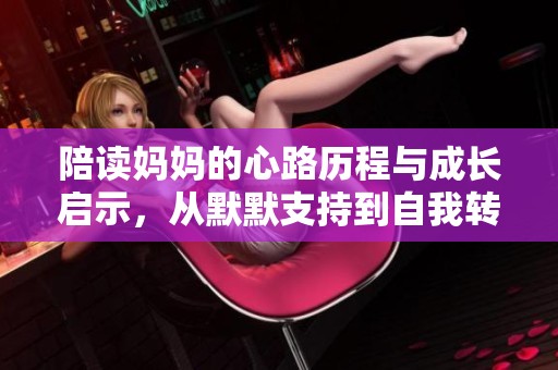 陪读妈妈的心路历程与成长启示，从默默支持到自我转变