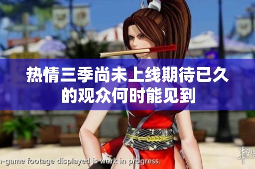 热情三季尚未上线期待已久的观众何时能见到