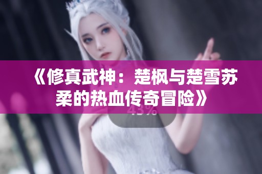 《修真武神：楚枫与楚雪苏柔的热血传奇冒险》