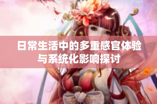 日常生活中的多重感官体验与系统化影响探讨