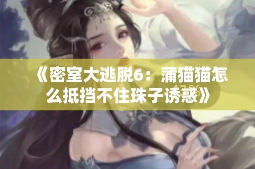 《密室大逃脱6：蒲猫猫怎么抵挡不住珠子诱惑》