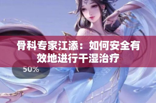 骨科专家江添：如何安全有效地进行干湿治疗