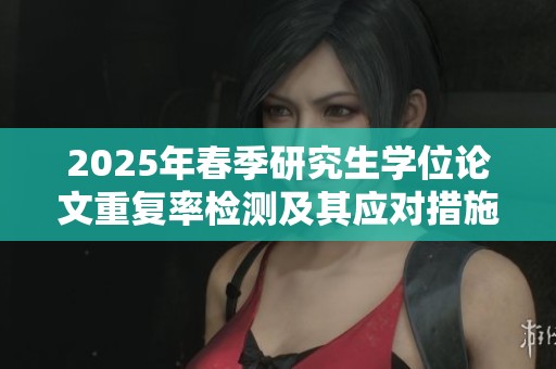 2025年春季研究生学位论文重复率检测及其应对措施探讨