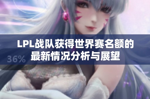LPL战队获得世界赛名额的最新情况分析与展望